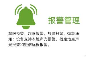 報(bào)警管理：溫濕度超限預(yù)警、超限報(bào)警、故障報(bào)警、恢復(fù)通知； 設(shè)備支持本地聲光報(bào)警、指定地點(diǎn)聲光報(bào)警和 短信遠(yuǎn)程報(bào)警。